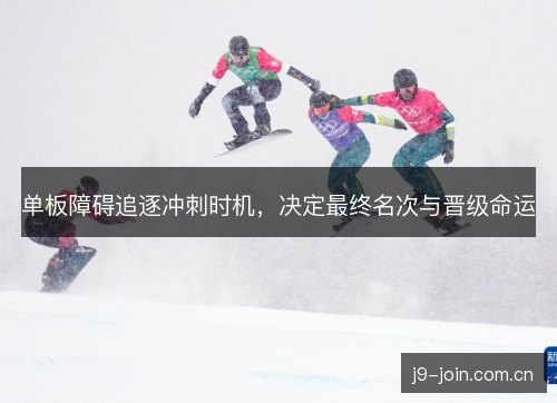 单板障碍追逐冲刺时机，决定最终名次与晋级命运
